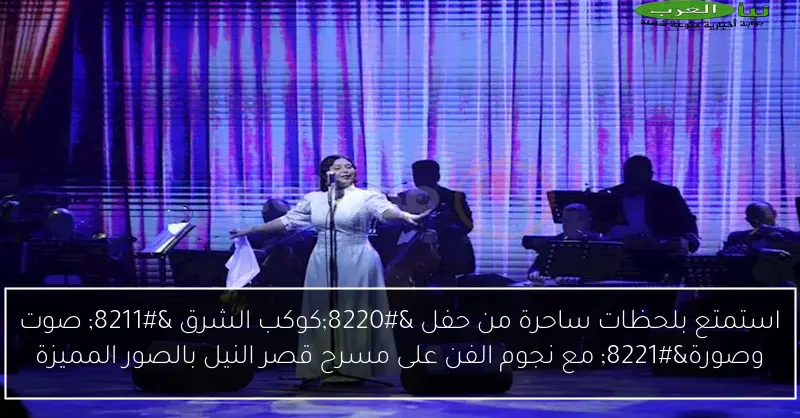 استمتع بلحظات ساحرة من حفل “كوكب الشرق – صوت وصورة” مع نجوم الفن على مسرح قصر النيل بالصور المميزة