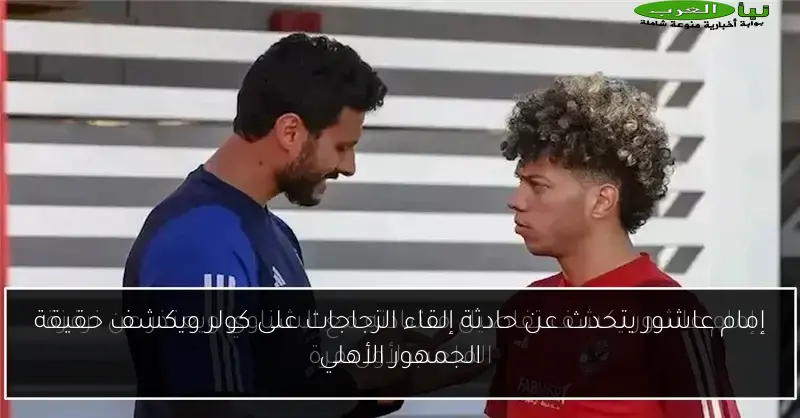إمام عاشور يتحدث عن حادثة إلقاء الزجاجات على كولر ويكشف حقيقة الجمهور الأهلي