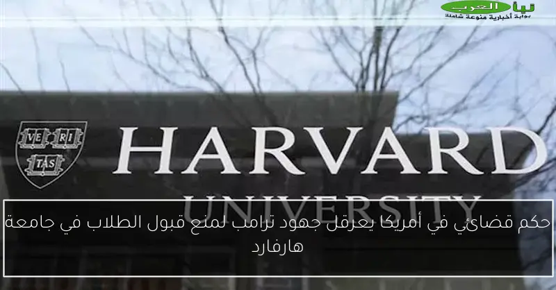 حكم قضائي في أمريكا يعرقل جهود ترامب لمنع قبول الطلاب في جامعة هارفارد