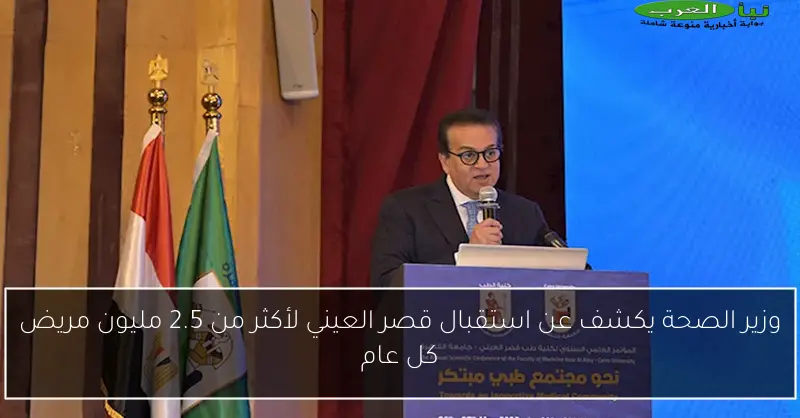 وزير الصحة يكشف عن استقبال قصر العيني لأكثر من 2.5 مليون مريض كل عام