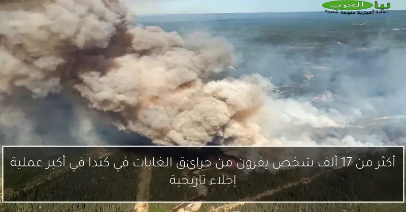 أكثر من 17 ألف شخص يفرون من حرائق الغابات في كندا في أكبر عملية إجلاء تاريخية