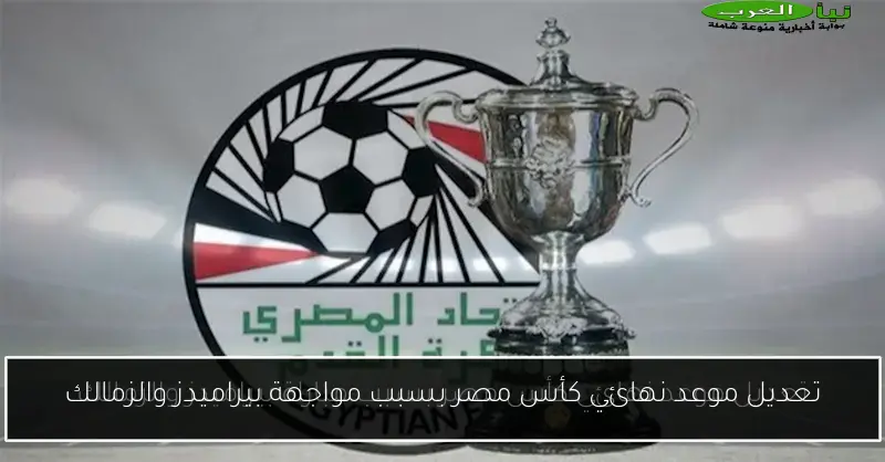 تعديل موعد نهائي كأس مصر بسبب مواجهة بيراميدز والزمالك