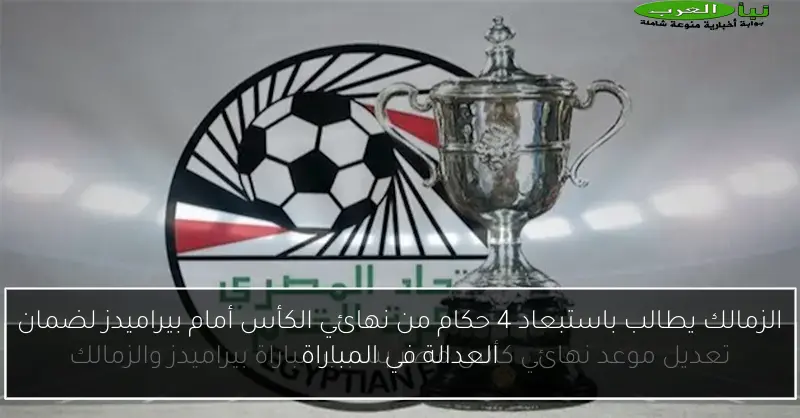 الزمالك يطالب باستبعاد 4 حكام من نهائي الكأس أمام بيراميدز لضمان العدالة في المباراة