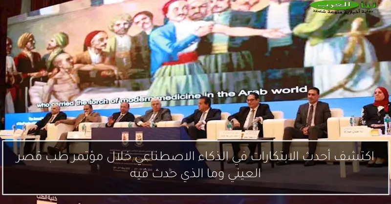 اكتشف أحدث الابتكارات في الذكاء الاصطناعي خلال مؤتمر طب قصر العيني وما الذي حدث فيه