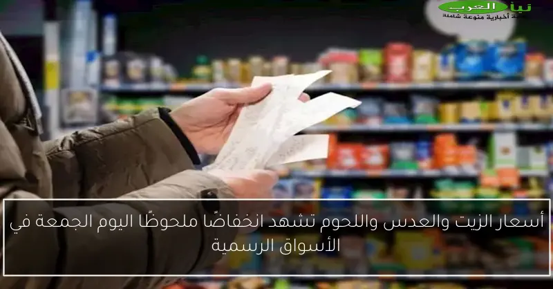 أسعار الزيت والعدس واللحوم تشهد انخفاضًا ملحوظًا اليوم الجمعة في الأسواق الرسمية
