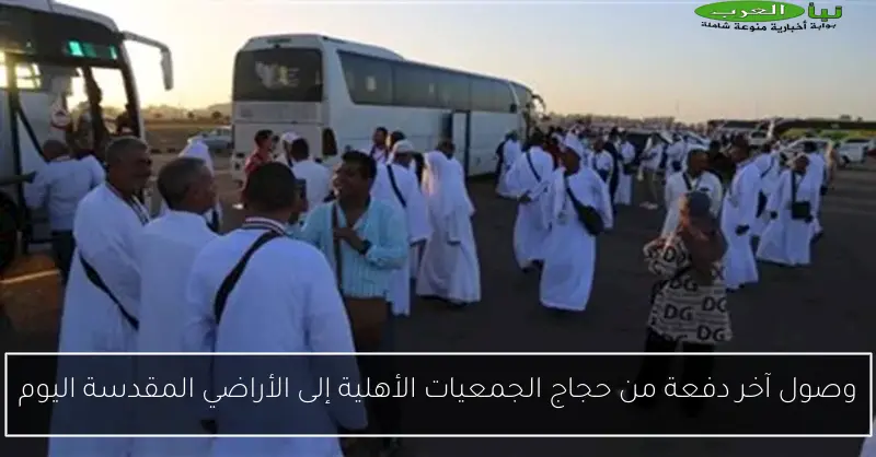 وصول آخر دفعة من حجاج الجمعيات الأهلية إلى الأراضي المقدسة اليوم