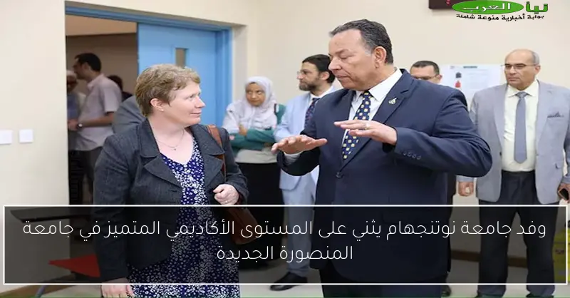 وفد جامعة نوتنجهام يثني على المستوى الأكاديمي المتميز في جامعة المنصورة الجديدة
