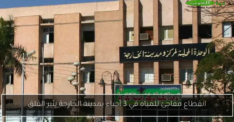 انقطاع مفاجئ للمياه في 3 أحياء بمدينة الخارجة يثير القلق