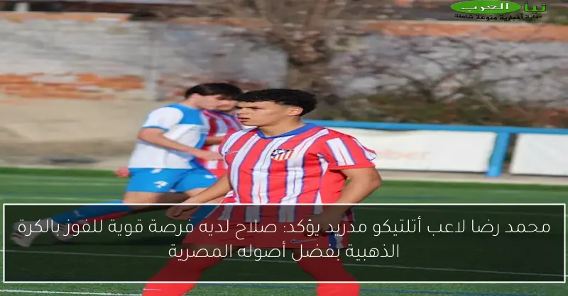 محمد رضا لاعب أتلتيكو مدريد يؤكد: صلاح لديه فرصة قوية للفوز بالكرة الذهبية بفضل أصوله المصرية
