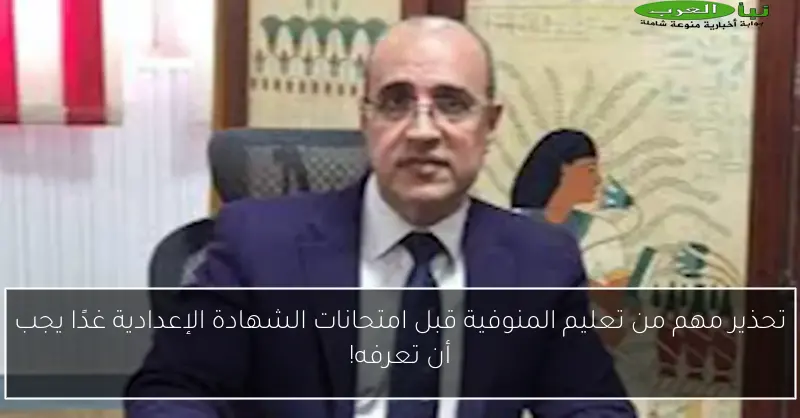 تحذير مهم من تعليم المنوفية قبل امتحانات الشهادة الإعدادية غدًا يجب أن تعرفه!