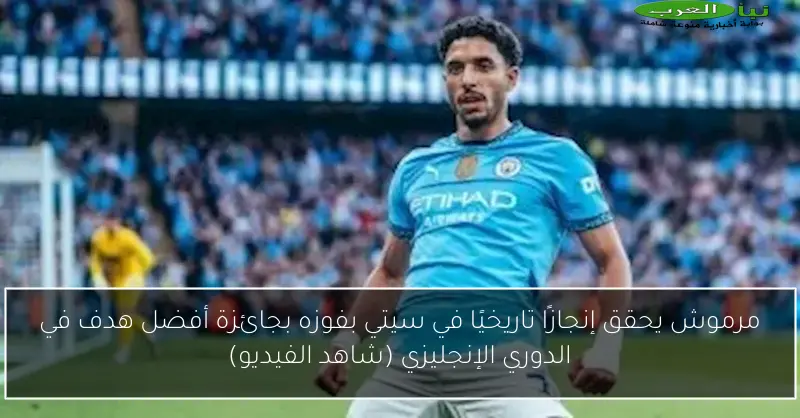 مرموش يحقق إنجازًا تاريخيًا في سيتي بفوزه بجائزة أفضل هدف في الدوري الإنجليزي (شاهد الفيديو)