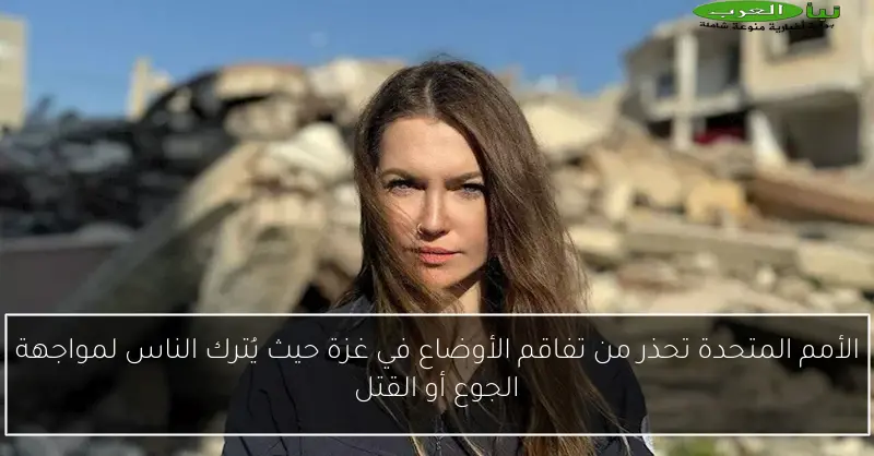 الأمم المتحدة تحذر من تفاقم الأوضاع في غزة حيث يُترك الناس لمواجهة الجوع أو القتل
