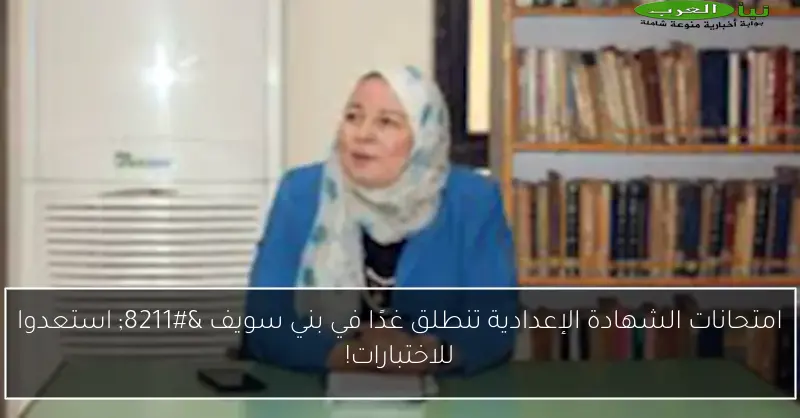 امتحانات الشهادة الإعدادية تنطلق غدًا في بني سويف – استعدوا للاختبارات!