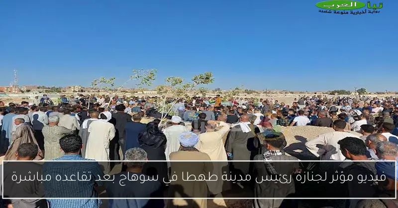 فيديو مؤثر لجنازة رئيس مدينة طهطا في سوهاج بعد تقاعده مباشرة
