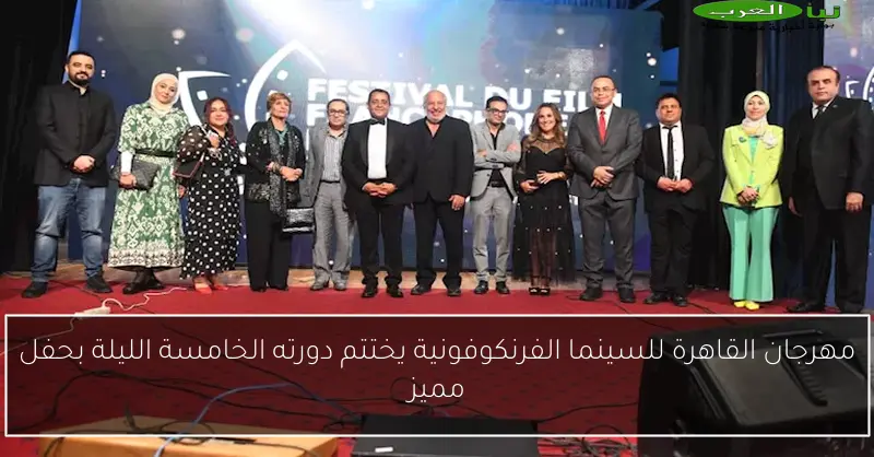 مهرجان القاهرة للسينما الفرنكوفونية يختتم دورته الخامسة الليلة بحفل مميز
