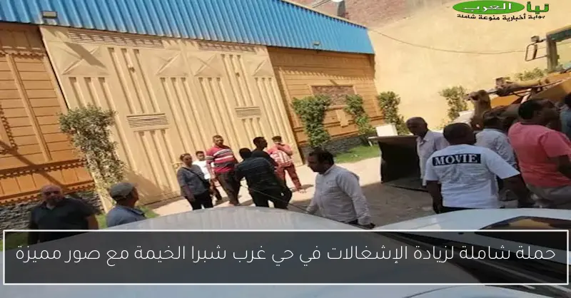 حملة شاملة لزيادة الإشغالات في حي غرب شبرا الخيمة مع صور مميزة