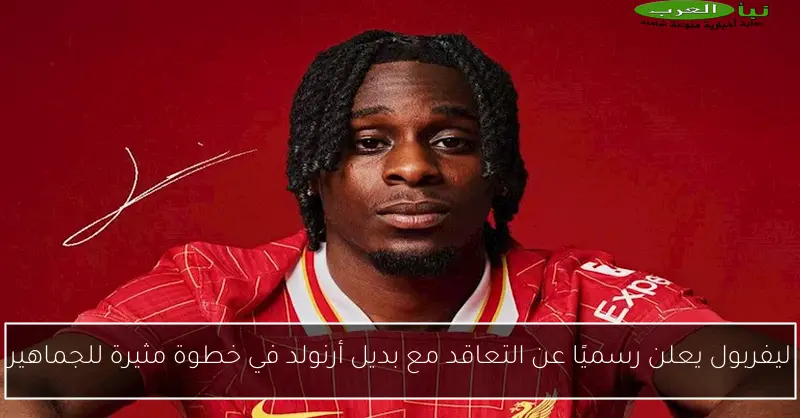 ليفربول يعلن رسميًا عن التعاقد مع بديل أرنولد في خطوة مثيرة للجماهير