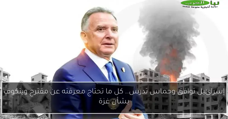 إسرائيل توافق وحماس تدرس.. كل ما تحتاج معرفته عن مقترح ويتكوف بشأن غزة