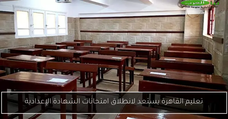 تعليم القاهرة يستعد لانطلاق امتحانات الشهادة الإعدادية