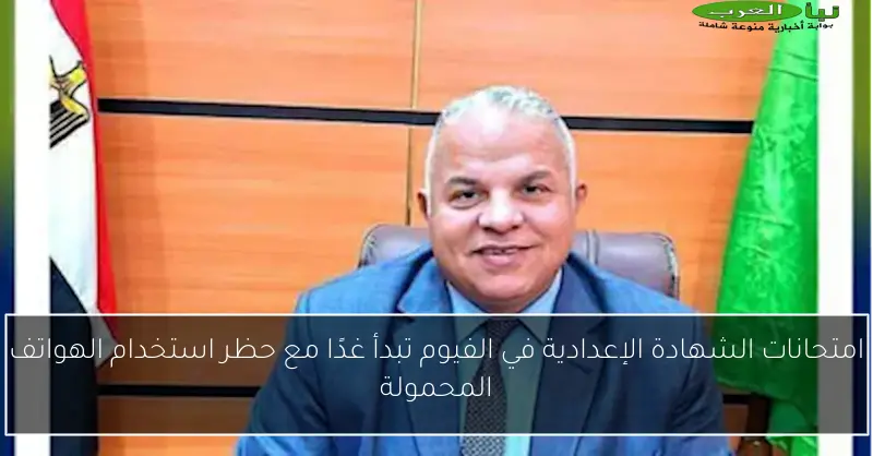 امتحانات الشهادة الإعدادية في الفيوم تبدأ غدًا مع حظر استخدام الهواتف المحمولة