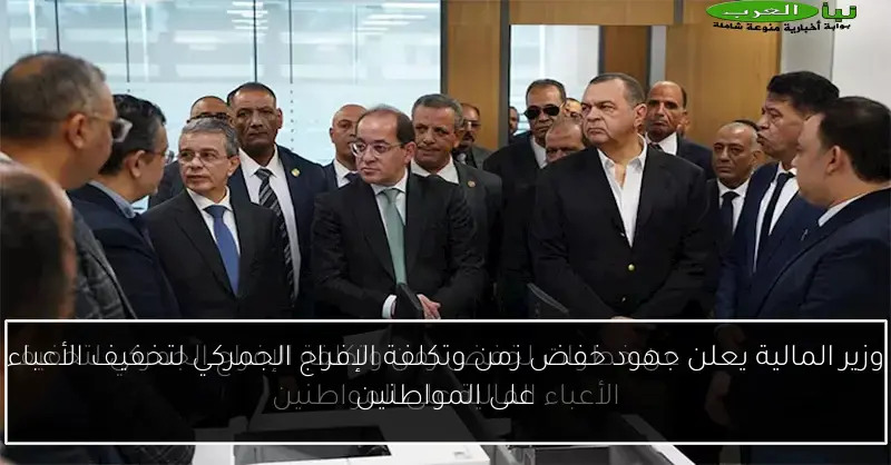 وزير المالية يعلن جهود خفض زمن وتكلفة الإفراج الجمركي لتخفيف الأعباء على المواطنين