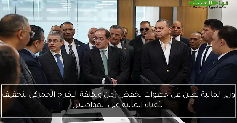 وزير المالية يعلن عن خطوات لخفض زمن وتكلفة الإفراج الجمركي لتخفيف الأعباء المالية على المواطنين