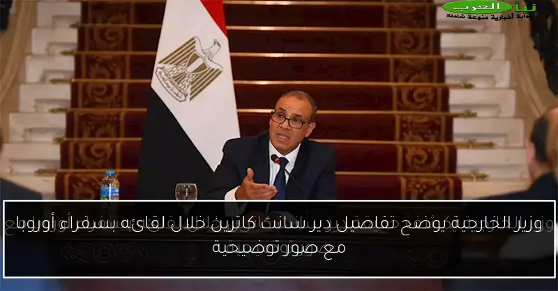 وزير الخارجية يوضح تفاصيل دير سانت كاترين خلال لقائه بسفراء أوروبا مع صور توضيحية