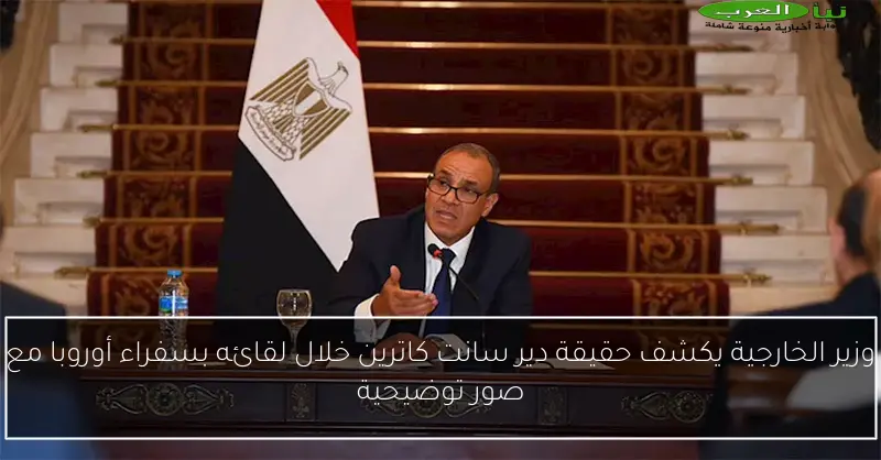 وزير الخارجية يكشف حقيقة دير سانت كاترين خلال لقائه بسفراء أوروبا مع صور توضيحية