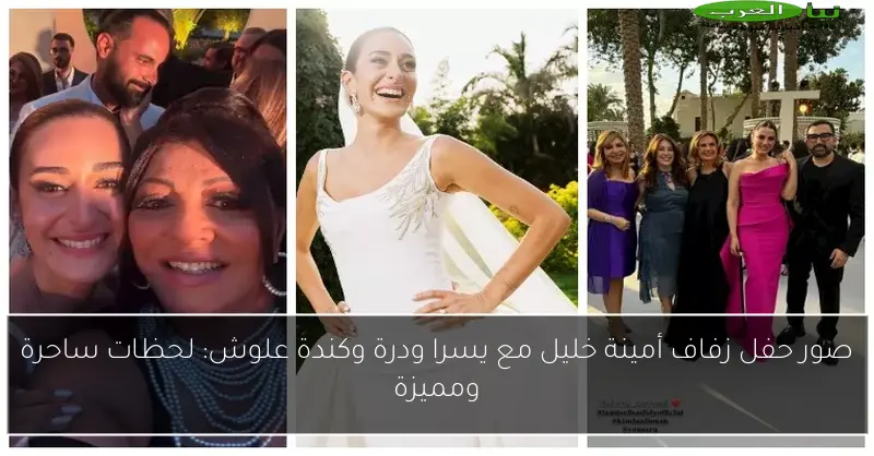 صور حفل زفاف أمينة خليل مع يسرا ودرة وكندة علوش: لحظات ساحرة ومميزة