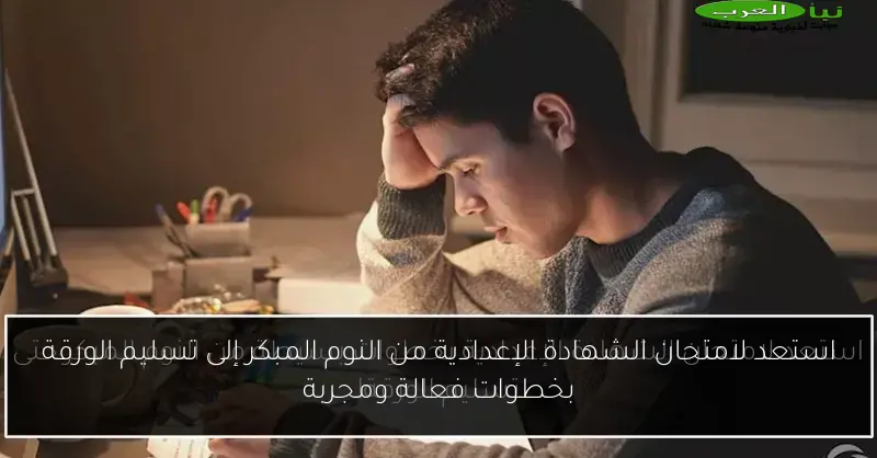 استعد لامتحان الشهادة الإعدادية من النوم المبكر إلى تسليم الورقة بخطوات فعالة ومجربة