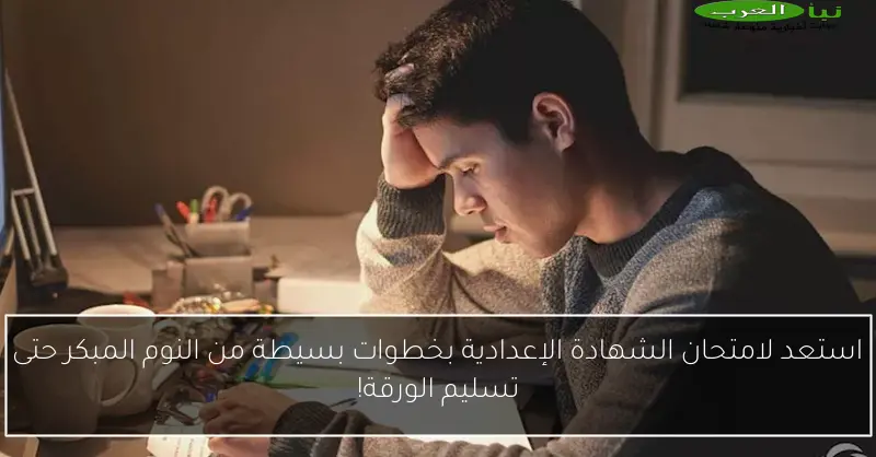 استعد لامتحان الشهادة الإعدادية بخطوات بسيطة من النوم المبكر حتى تسليم الورقة!