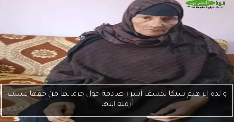 والدة إبراهيم شيكا تكشف أسرار صادمة حول حرمانها من حقها بسبب أرملة ابنها