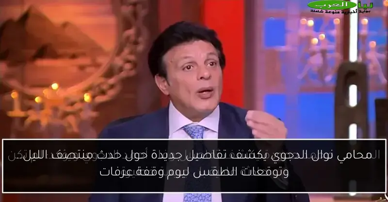 محامي نوال الدجوي يكشف تفاصيل جديدة حول حدث منتصف الليل.. وتوقعات الطقس ليوم وقفة عرفات