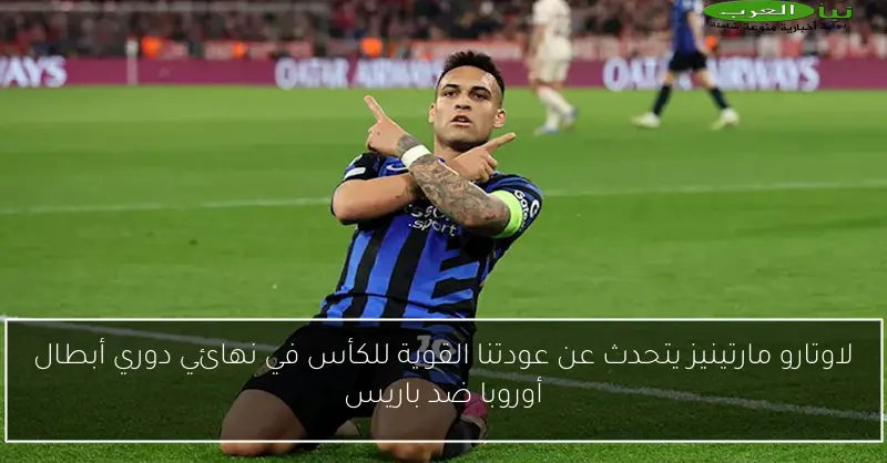 لاوتارو مارتينيز يتحدث عن عودتنا القوية للكأس في نهائي دوري أبطال أوروبا ضد باريس