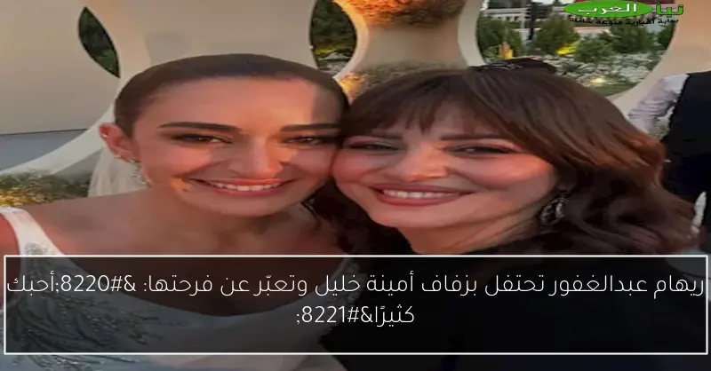 ريهام عبدالغفور تحتفل بزفاف أمينة خليل وتعبّر عن فرحتها: “أحبك كثيرًا”
