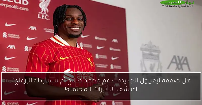 هل صفقة ليفربول الجديدة تدعم محمد صلاح أم تسبب له الإزعاج؟ اكتشف التأثيرات المحتملة!
