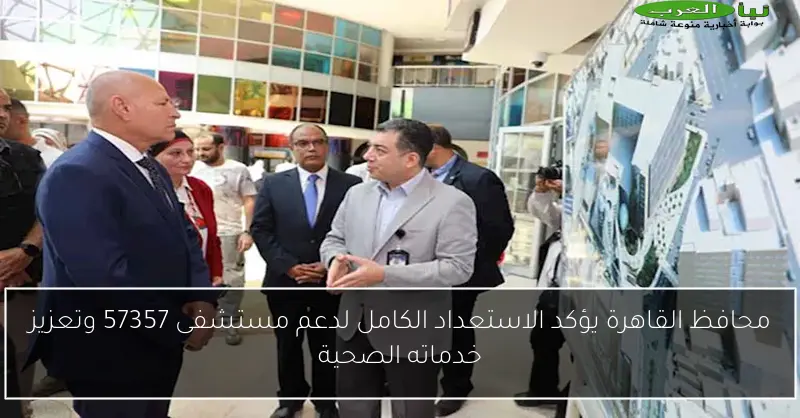 محافظ القاهرة يؤكد الاستعداد الكامل لدعم مستشفى 57357 وتعزيز خدماته الصحية