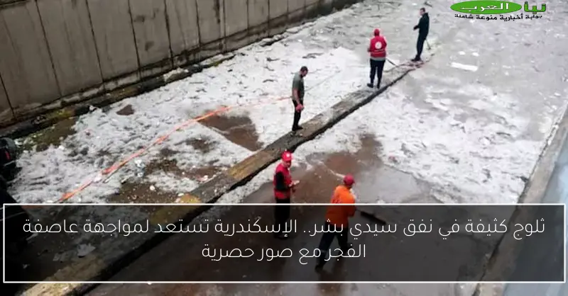 ثلوج كثيفة في نفق سيدي بشر.. الإسكندرية تستعد لمواجهة عاصفة الفجر مع صور حصرية