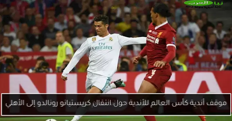 موقف أندية كأس العالم للأندية حول انتقال كريستيانو رونالدو إلى الأهلي