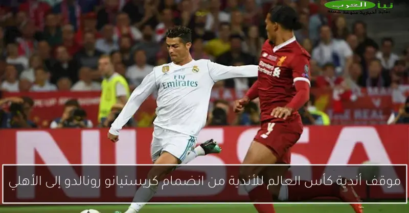 موقف أندية كأس العالم للأندية من انضمام كريستيانو رونالدو إلى الأهلي
