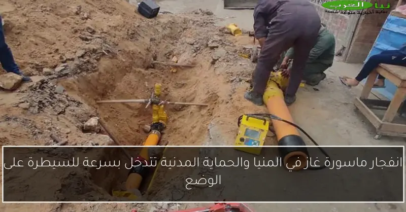 انفجار ماسورة غاز في المنيا والحماية المدنية تتدخل بسرعة للسيطرة على الوضع