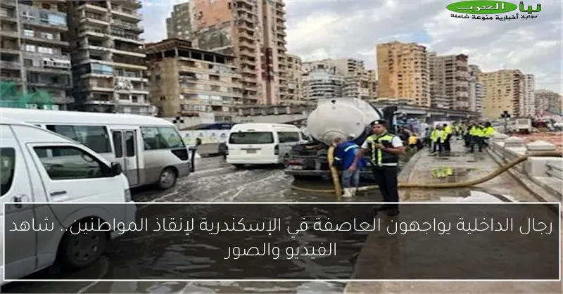 رجال الداخلية يواجهون العاصفة في الإسكندرية لإنقاذ المواطنين.. شاهد الفيديو والصور