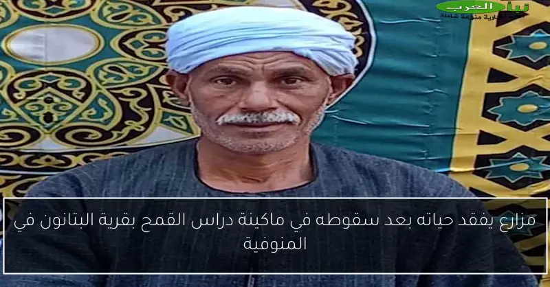 مزارع يفقد حياته بعد سقوطه في ماكينة دراس القمح بقرية البتانون في المنوفية