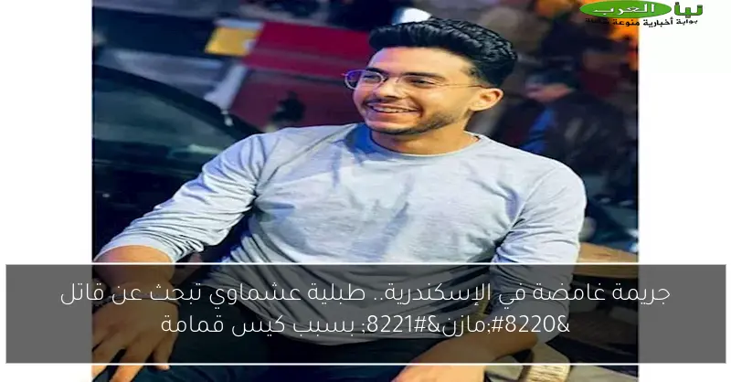 جريمة غامضة في الإسكندرية.. طبلية عشماوي تبحث عن قاتل “مازن” بسبب كيس قمامة