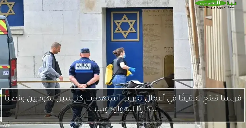 فرنسا تفتح تحقيقًا في أعمال تخريب استهدفت كنيسين يهوديين ونصبًا تذكاريًا للهولوكوست