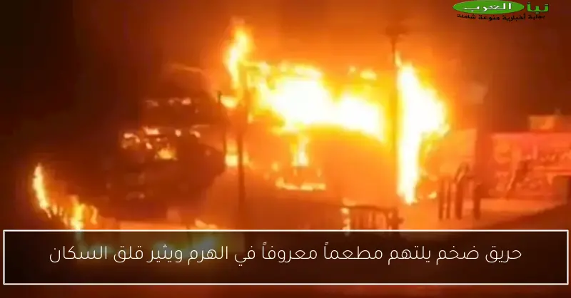 حريق ضخم يلتهم مطعماً معروفاً في الهرم ويثير قلق السكان