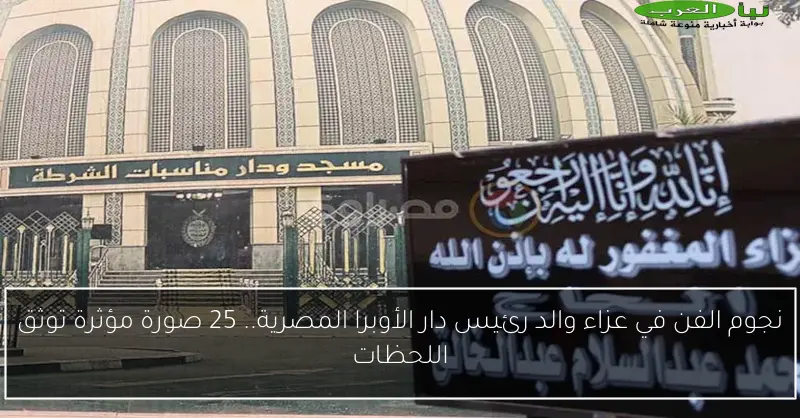 نجوم الفن في عزاء والد رئيس دار الأوبرا المصرية.. 25 صورة مؤثرة توثق اللحظات