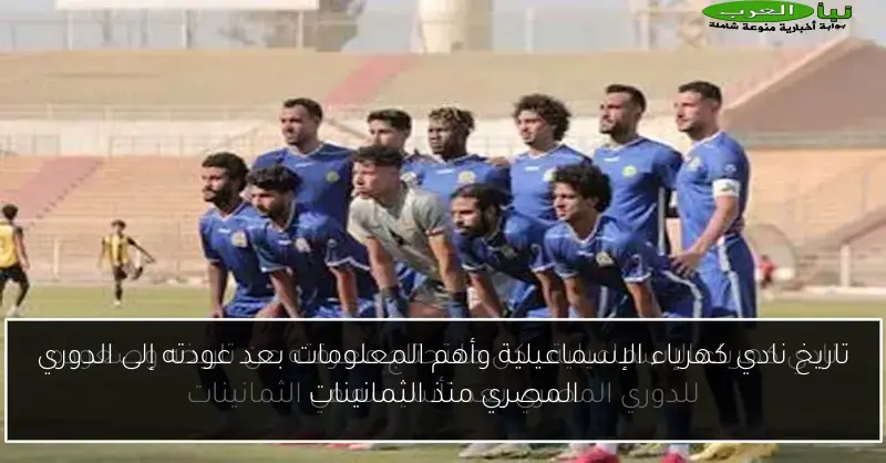 تاريخ نادي كهرباء الإسماعيلية وأهم المعلومات بعد عودته إلى الدوري المصري منذ الثمانينات