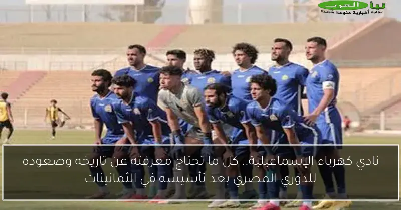 نادي كهرباء الإسماعيلية.. كل ما تحتاج معرفته عن تاريخه وصعوده للدوري المصري بعد تأسيسه في الثمانينات