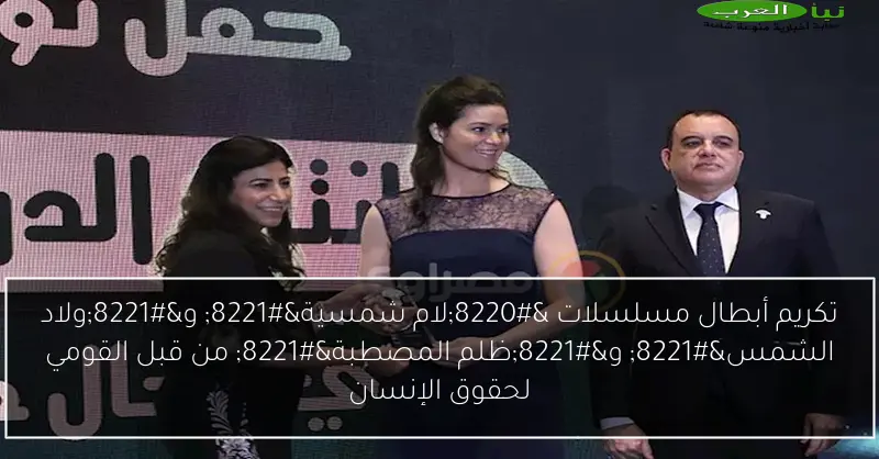 تكريم أبطال مسلسلات “لام شمسية” و”ولاد الشمس” و”ظلم المصطبة” من قبل القومي لحقوق الإنسان